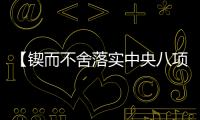 【锲而不舍落实中央八项规定精神】查在细处 改在实处 推动学习教育见行见效