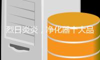 烈日炎炎
，净化器十大品牌给你安全的空气