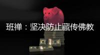 班禅：坚决防止藏传佛教沦为西方反华势力的工具