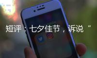 短评	�：七夕佳节，诉说“中国式浪漫”几何
？