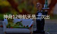 神舟12号航天员二次出舱在即