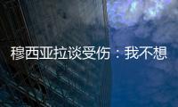 穆西亚拉谈受伤：我不想责怪任何人，这种情况是会发生的
