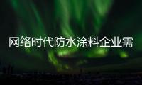网络时代防水涂料企业需要提供线下服务