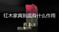 红木家具到底有什么作用，看看就知道了