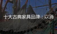 十大古典家具品牌：以消费者需求为基点 实现长远发展