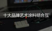 十大品牌艺术涂料结合互联网 才能逆风飞翔