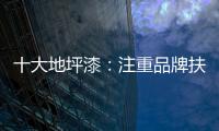 十大地坪漆：注重品牌扶植 重在品牌推广