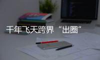 千年飞天跨界“出圈”　Z世代青睐国潮敦煌