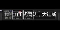 卡兰加正式离队，大连新外援租期1年，首秀踢泰山验货 喂饼马莱莱