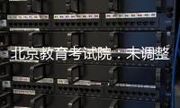 北京教育考试院：未调整北京高考语文整本书阅读考查方式
