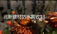 北新建材防水营收13.87亿元，粉料砂浆升级战略级业务