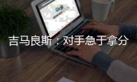 吉马良斯：对手急于拿分 闷热天气要控制好节奏