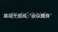 基层干部成“会议替身”
？“作风病”得治！
