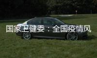 国家卫健委：全国疫情风险总体可控 发生大规模疫情风险较小