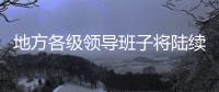 地方各级领导班子将陆续换届 媒体�：系好换届风纪扣