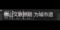 佛山文联照明 为城市道路增添别样光彩!