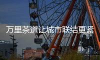 万里茶道让城市联结更紧密