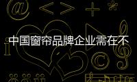 中国窗帘品牌企业需在不同阶段做好积累
