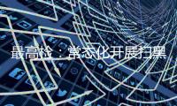 最高检：常态化开展扫黑除恶斗争 决不让黑恶势力死灰复燃