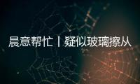 晨意帮忙丨疑似玻璃擦从四十多层高楼坠落
，女子被砸伤致右眼摘除！多方发声