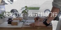 楼龙门业
：践行时尚门行业理念，装点您诗意的家