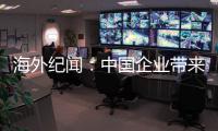 海外纪闻�：中国企业带来的幸福生活