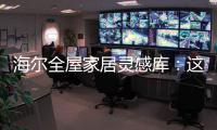 海尔全屋家居灵感库
：这里有优雅与时尚的使用权
