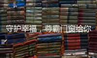 守护幸福，尊霸门窗给你的爱一直很安静