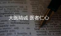 大医精诚 医者仁心