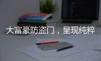 大富豪防盗门，呈现纯粹而年轻的家居新美学
