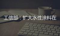 工信部
：扩大水性涂料在绿色建筑中的应用