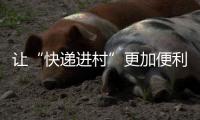 让“快递进村”更加便利惠农