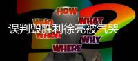 误判毁胜利徐亮被气哭 高潮�：我们感到很无助