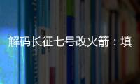 解码长征七号改火箭
：填补中国高轨运载能力空白