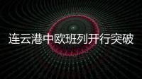 连云港中欧班列开行突破4000列