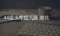 44座水库超汛限 湖北宜城启动Ⅰ级应急响应