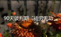 90天谈判期“徒劳无功”	，特朗普急了