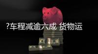 ?车程减逾六成 货物运转快捷