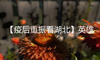 【疫后重振看湖北】英雄的湖北：浴火重生 再创辉煌