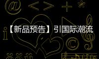 【新品预告】引国际潮流 重新定义新一代瓷片