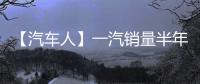 【汽车人】一汽销量半年报：红旗持续增长，稳步领跑