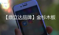 【鼎立达品牌】金杉木板材
：天然木源
、精工之作
