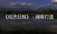 《经济日报》：潍柴打造矿山动力自主强劲“中国心”
