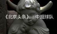 《北京头条》
：中超球队亚冠主场或移到中立场