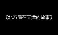 《北方局在天津的故事》系列微纪录片在津发布