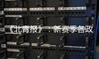 《北青报》：新赛季各政策仍在讨论 或月底公布