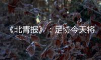 《北青报》：足协今天将推出加强版限薪新规