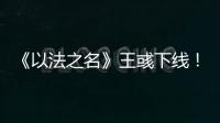 《以法之名》王彧下线！许言午的报复太狠	
，江旭东才是罪恶的源头