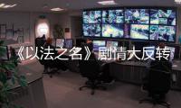 《以法之名》剧情大反转，许言午本是卧底，洪亮注定妻离子散