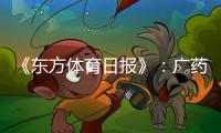 《东方体育日报》
：广药不愿承担广州队债务